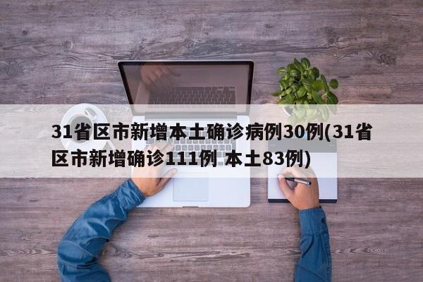 31省区市新增本土确诊病例30例(31省区市新增确诊111例 本土83例)
