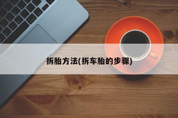拆胎方法(拆车胎的步骤)