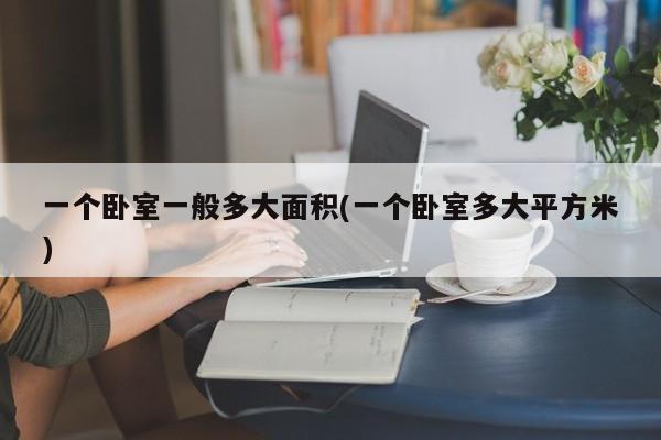 一个卧室一般多大面积(一个卧室多大平方米)