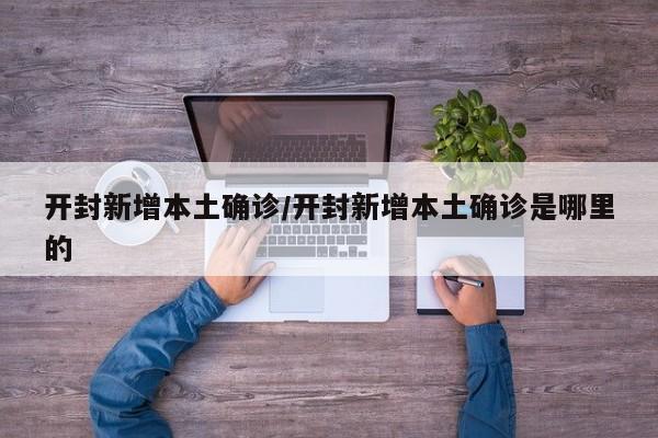 开封新增本土确诊/开封新增本土确诊是哪里的