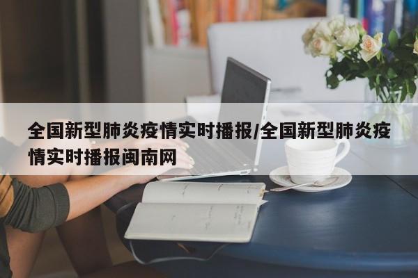 全国新型肺炎疫情实时播报/全国新型肺炎疫情实时播报闽南网
