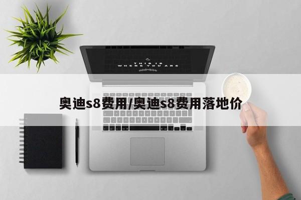 奥迪s8费用/奥迪s8费用落地价