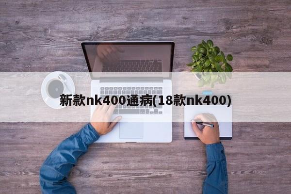 新款nk400通病(18款nk400)