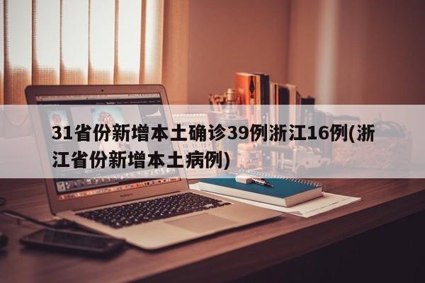 31省份新增本土确诊39例浙江16例(浙江省份新增本土病例)