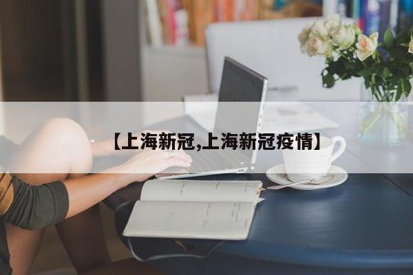 【上海新冠,上海新冠疫情】