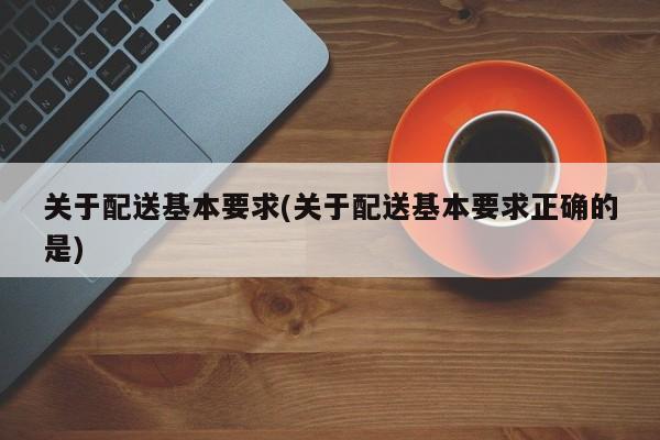 关于配送基本要求(关于配送基本要求正确的是)