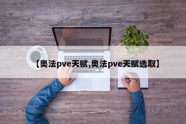 【奥法pve天赋,奥法pve天赋选取】