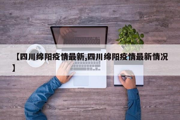 【四川绵阳疫情最新,四川绵阳疫情最新情况】