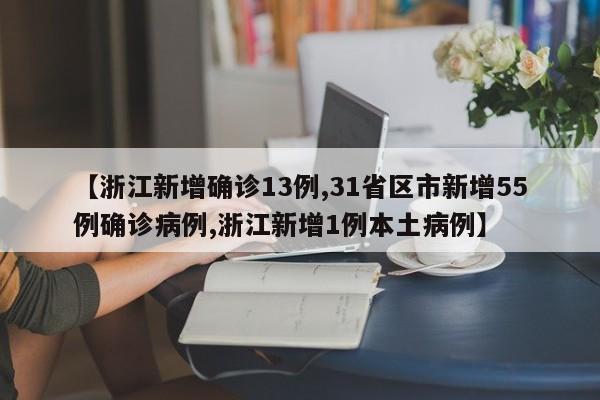 【浙江新增确诊13例,31省区市新增55例确诊病例,浙江新增1例本土病例】