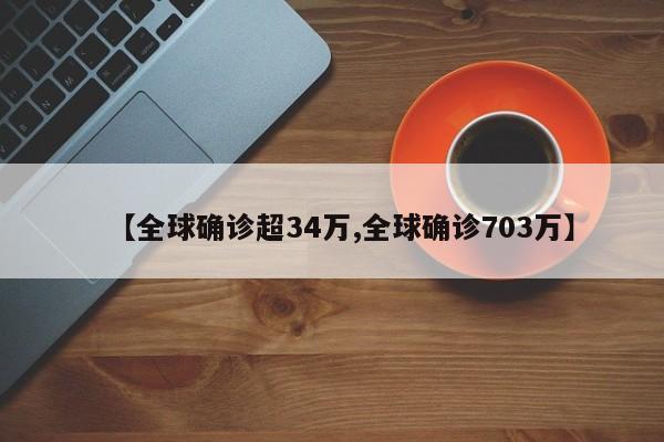 【全球确诊超34万,全球确诊703万】
