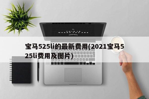 宝马525li的最新费用(2021宝马525li费用及图片)