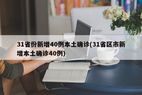 31省份新增40例本土确诊(31省区市新增本土确诊40例)
