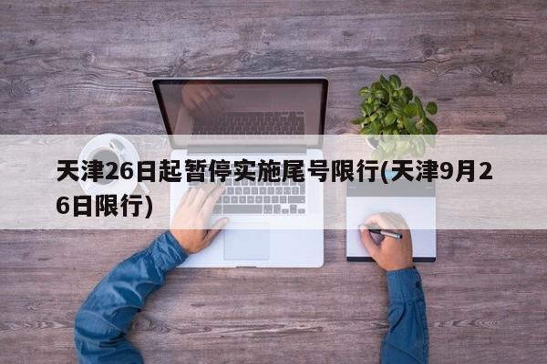 天津26日起暂停实施尾号限行(天津9月26日限行)
