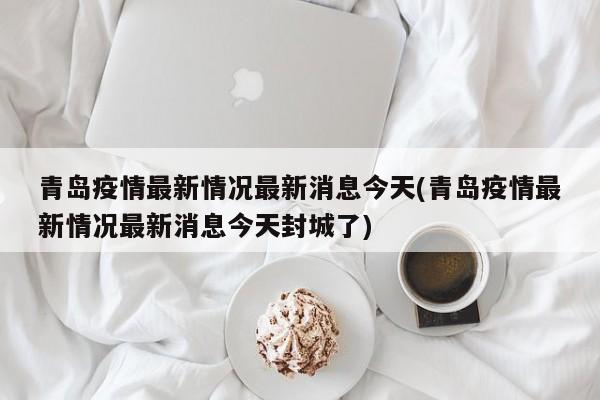 青岛疫情最新情况最新消息今天(青岛疫情最新情况最新消息今天封城了)