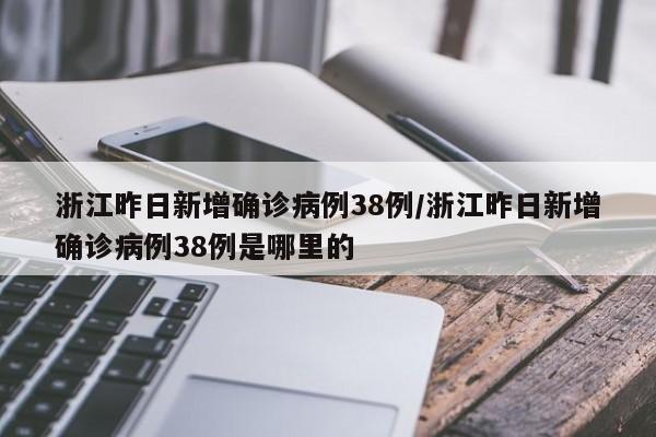 浙江昨日新增确诊病例38例/浙江昨日新增确诊病例38例是哪里的