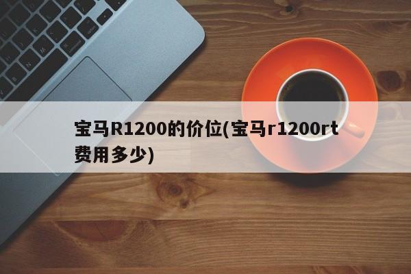 宝马R1200的价位(宝马r1200rt费用多少)