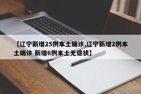【辽宁新增25例本土确诊,辽宁新增2例本土确诊 新增6例本土无症状】