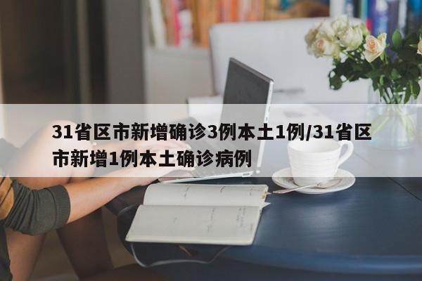 31省区市新增确诊3例本土1例/31省区市新增1例本土确诊病例