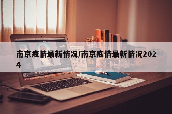 南京疫情最新情况/南京疫情最新情况2024