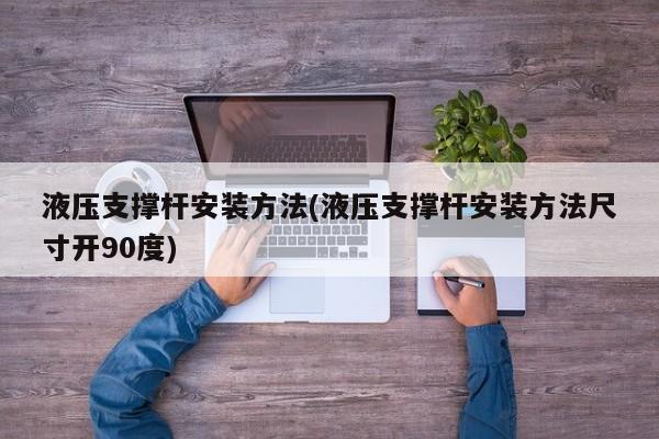 液压支撑杆安装方法(液压支撑杆安装方法尺寸开90度)