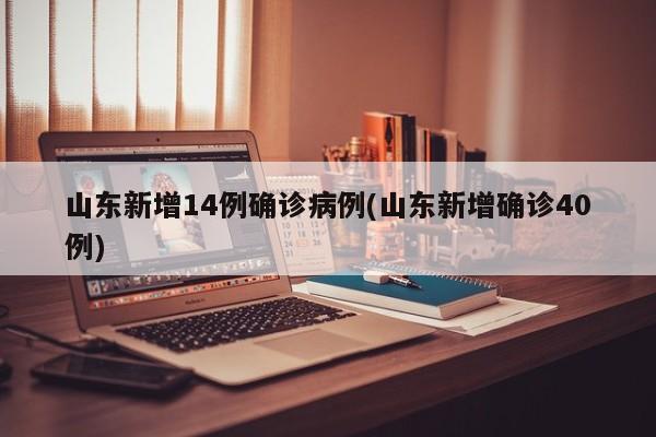 山东新增14例确诊病例(山东新增确诊40例)