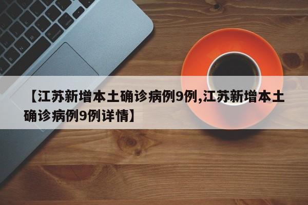 【江苏新增本土确诊病例9例,江苏新增本土确诊病例9例详情】