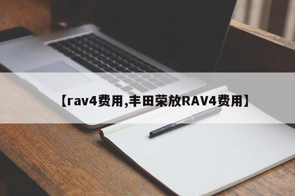 【rav4费用,丰田荣放RAV4费用】