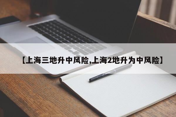 【上海三地升中风险,上海2地升为中风险】