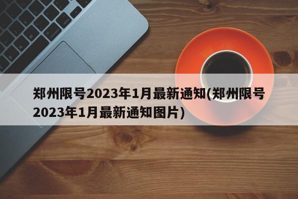 郑州限号2023年1月最新通知(郑州限号2023年1月最新通知图片)