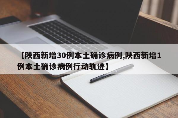 【陕西新增30例本土确诊病例,陕西新增1例本土确诊病例行动轨迹】