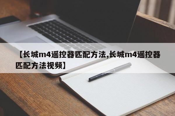 【长城m4遥控器匹配方法,长城m4遥控器匹配方法视频】