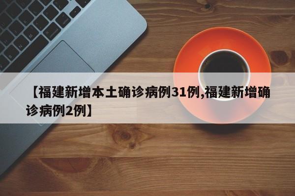【福建新增本土确诊病例31例,福建新增确诊病例2例】