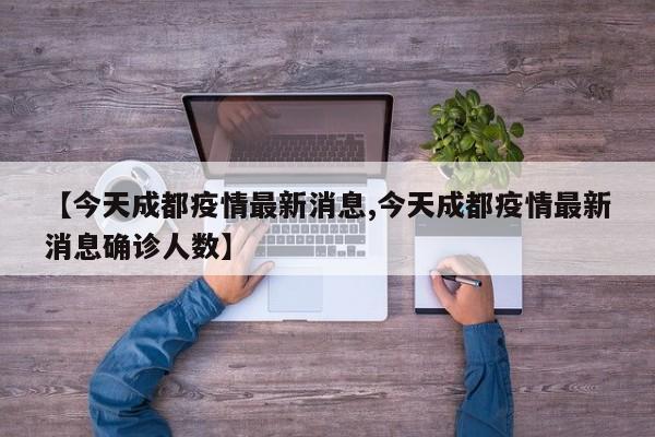 【今天成都疫情最新消息,今天成都疫情最新消息确诊人数】