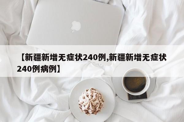 【新疆新增无症状240例,新疆新增无症状240例病例】
