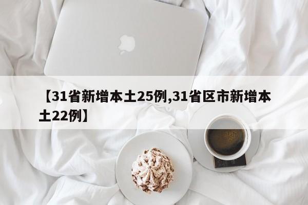 【31省新增本土25例,31省区市新增本土22例】