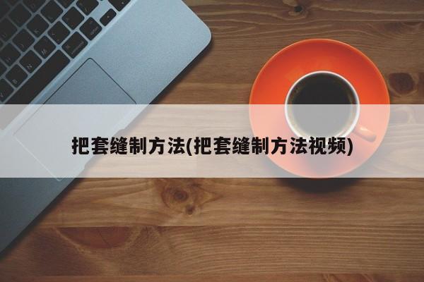 把套缝制方法(把套缝制方法视频)