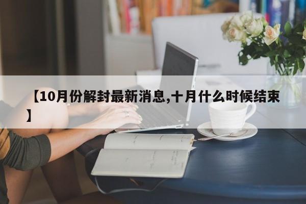 【10月份解封最新消息,十月什么时候结束】