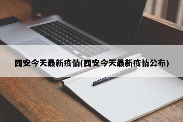 西安今天最新疫情(西安今天最新疫情公布)