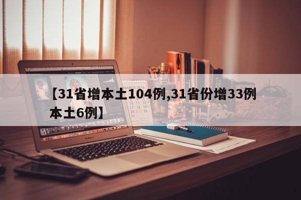 【31省增本土104例,31省份增33例 本土6例】