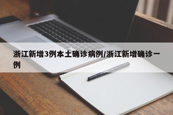 浙江新增3例本土确诊病例/浙江新增确诊一例