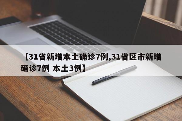 【31省新增本土确诊7例,31省区市新增确诊7例 本土3例】