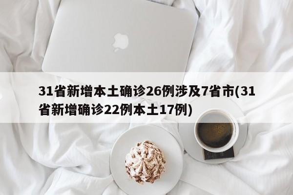 31省新增本土确诊26例涉及7省市(31省新增确诊22例本土17例)