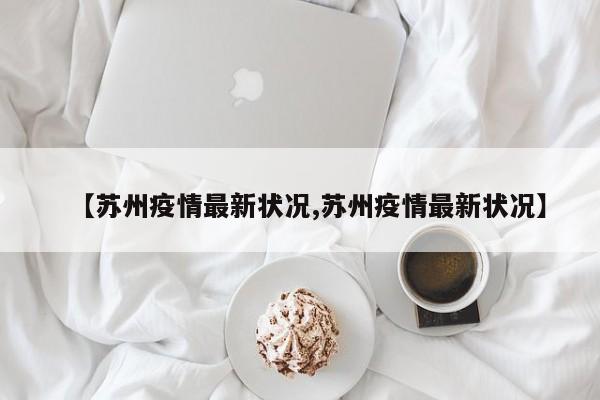 【苏州疫情最新状况,苏州疫情最新状况】
