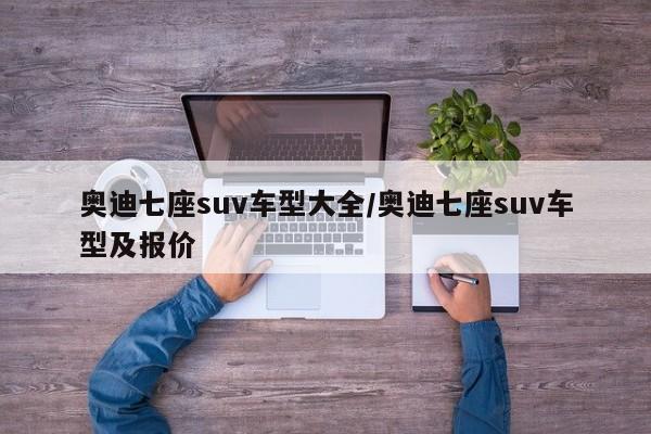 奥迪七座suv车型大全/奥迪七座suv车型及报价