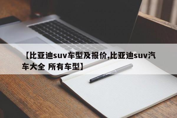 【比亚迪suv车型及报价,比亚迪suv汽车大全 所有车型】