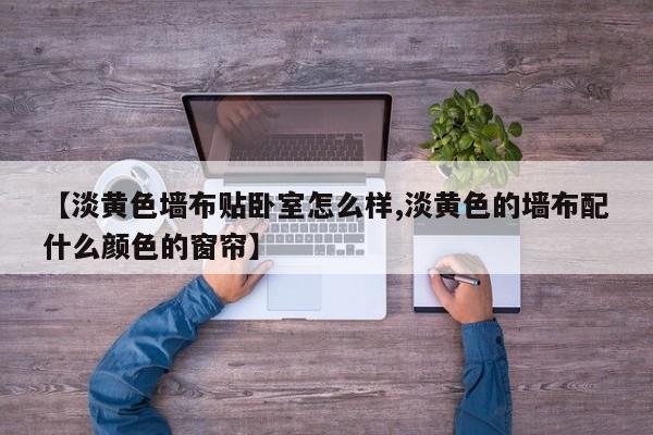 【淡黄色墙布贴卧室怎么样,淡黄色的墙布配什么颜色的窗帘】