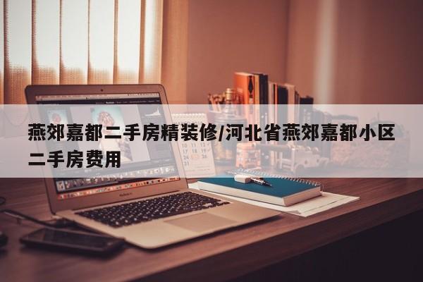 燕郊嘉都二手房精装修/河北省燕郊嘉都小区二手房费用