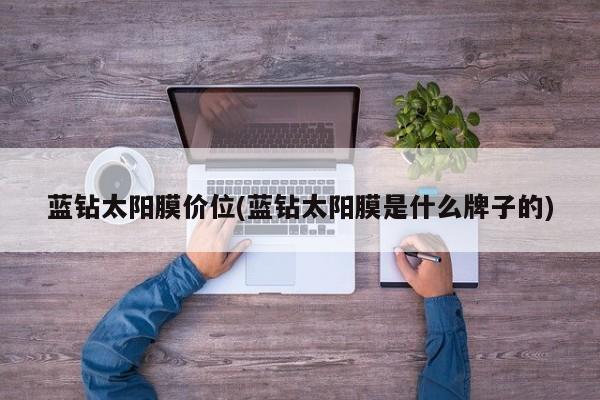 蓝钻太阳膜价位(蓝钻太阳膜是什么牌子的)