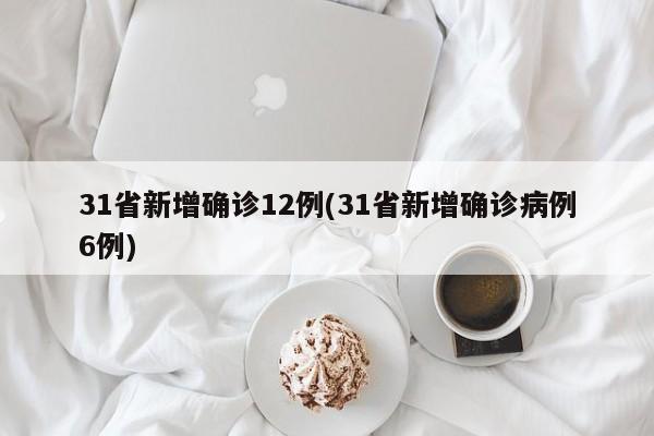 31省新增确诊12例(31省新增确诊病例6例)