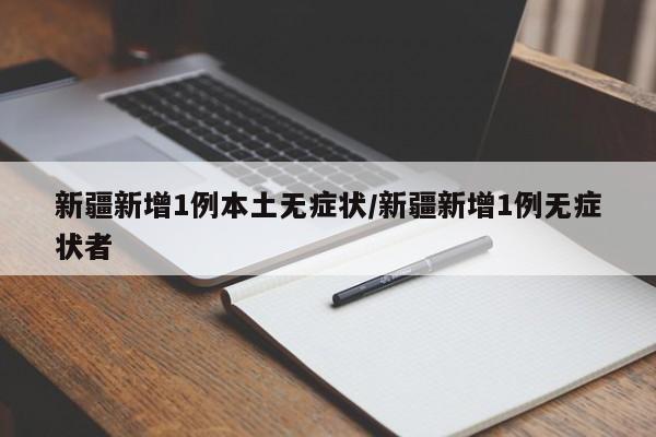新疆新增1例本土无症状/新疆新增1例无症状者